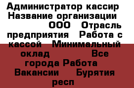 Администратор-кассир › Название организации ­ CALZEDONIA, ООО › Отрасль предприятия ­ Работа с кассой › Минимальный оклад ­ 32 000 - Все города Работа » Вакансии   . Бурятия респ.